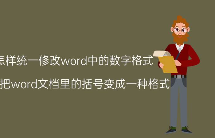 怎样统一修改word中的数字格式 怎么把word文档里的括号变成一种格式？